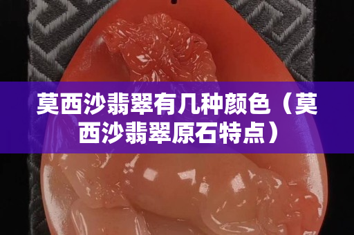 莫西沙翡翠有幾種顏色（莫西沙翡翠原石特點）