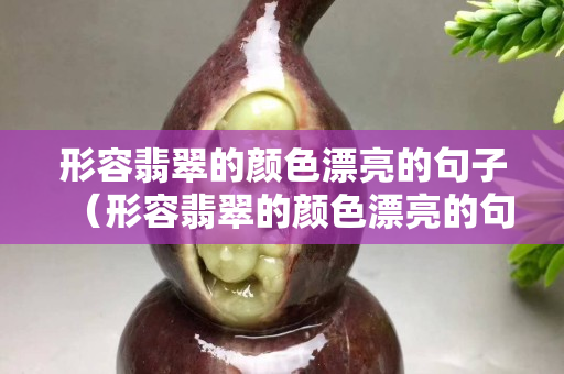 形容翡翠的顏色漂亮的句子（形容翡翠的顏色漂亮的句子有哪些）