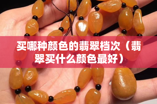 買哪種顏色的翡翠檔次（翡翠買什么顏色最好）