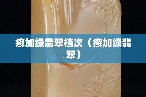 癬加綠翡翠檔次（癬加綠翡翠）