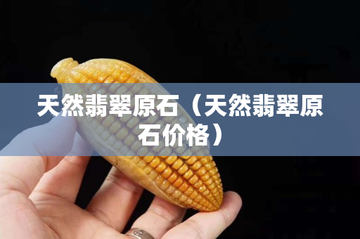 天然翡翠原石（天然翡翠原石價格）