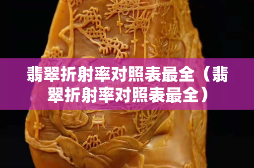 翡翠折射率對照表最全（翡翠折射率對照表最全）