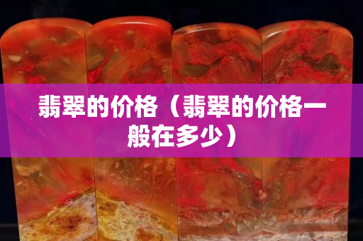 翡翠的價格（翡翠的價格一般在多少）