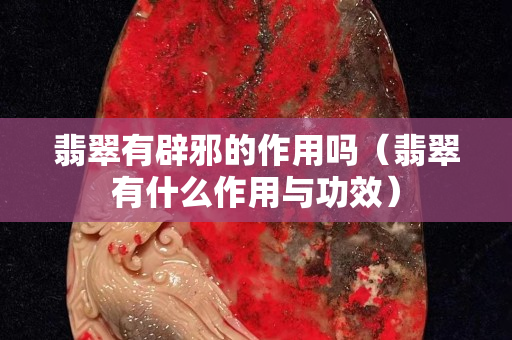 翡翠有辟邪的作用嗎（翡翠有什么作用與功效）