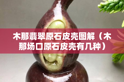 木那翡翠原石皮殼圖解（木那場口原石皮殼有幾種）