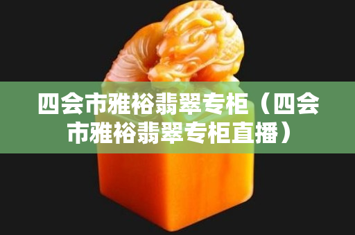 四會市雅裕翡翠專柜（四會市雅裕翡翠專柜直播）