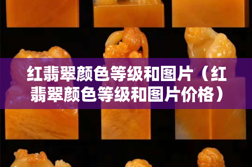 紅翡翠顏色等級和圖片（紅翡翠顏色等級和圖片價格）