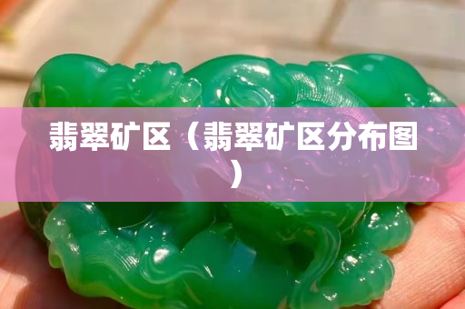 翡翠礦區(qū)（翡翠礦區(qū)分布圖）