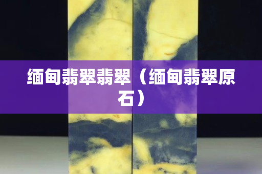 緬甸翡翠翡翠（緬甸翡翠原石）