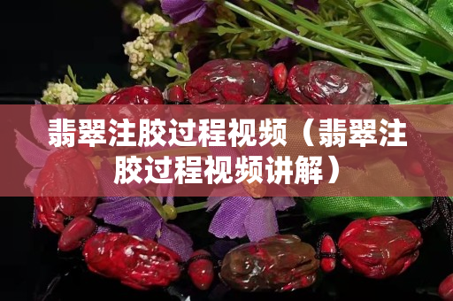 翡翠注膠過程視頻（翡翠注膠過程視頻講解）