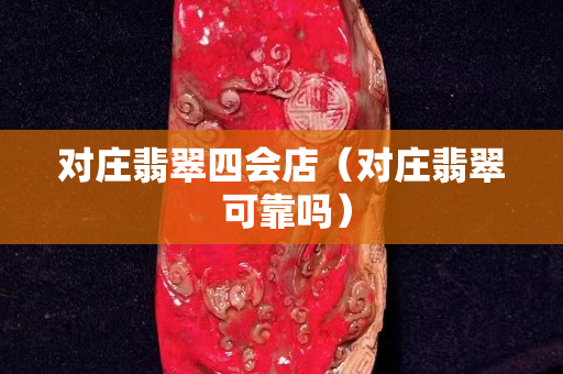 對莊翡翠四會店（對莊翡翠 可靠嗎）