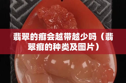 翡翠的癬會越帶越少嗎（翡翠癬的種類及圖片）