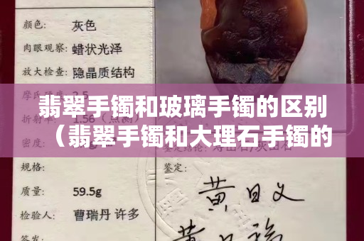 翡翠手鐲和玻璃手鐲的區別（翡翠手鐲和大理石手鐲的區別）