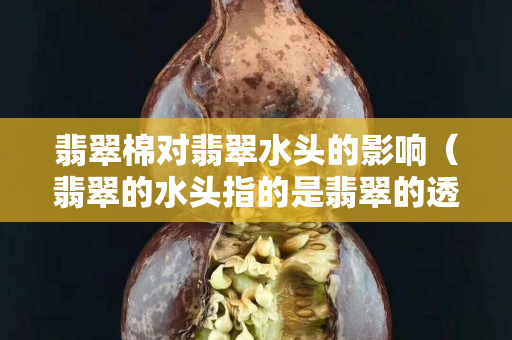 翡翠棉對翡翠水頭的影響（翡翠的水頭指的是翡翠的透明度）