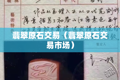 翡翠原石交易（翡翠原石交易市場）