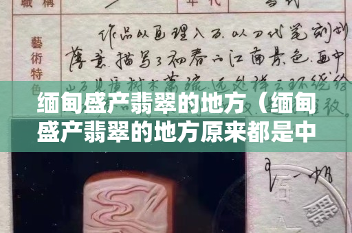 緬甸盛產翡翠的地方（緬甸盛產翡翠的地方原來都是中國的）