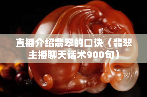 直播介紹翡翠的口訣（翡翠主播聊天話術900句）