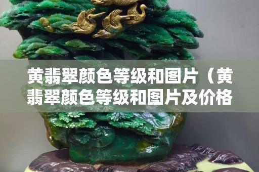 黃翡翠顏色等級和圖片（黃翡翠顏色等級和圖片及價格）