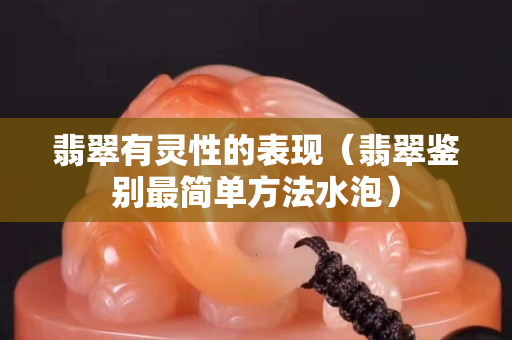 翡翠有靈性的表現（翡翠鑒別最簡單方法水泡）