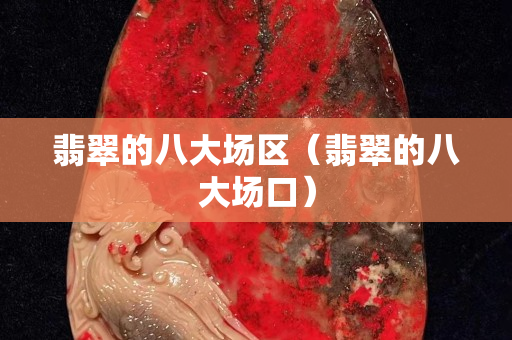 翡翠的八大場(chǎng)區(qū)（翡翠的八大場(chǎng)口）