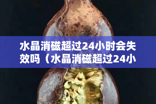水晶消磁超過24小時會失效嗎（水晶消磁超過24小時會失效嗎）