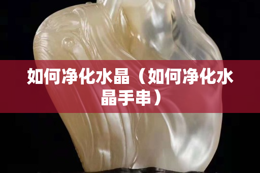 如何凈化水晶（如何凈化水晶手串）