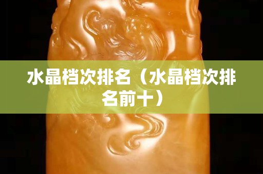 水晶檔次排名（水晶檔次排名前十）