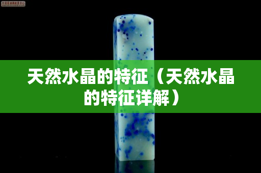 天然水晶的特征（天然水晶的特征詳解）