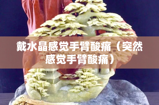 戴水晶感覺手臂酸痛（突然感覺手臂酸痛）