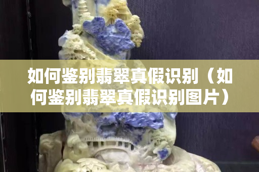 如何鑒別翡翠真假識(shí)別（如何鑒別翡翠真假識(shí)別圖片）