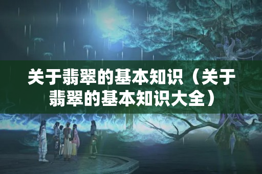 關(guān)于翡翠的基本知識(shí)（關(guān)于翡翠的基本知識(shí)大全）