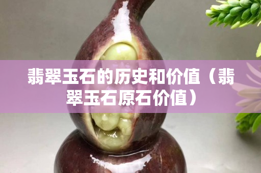 翡翠玉石的歷史和價值（翡翠玉石原石價值）
