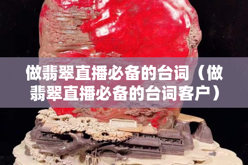 做翡翠直播必備的臺詞（做翡翠直播必備的臺詞客戶）