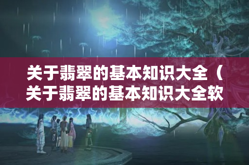 關(guān)于翡翠的基本知識大全（關(guān)于翡翠的基本知識大全軟件）