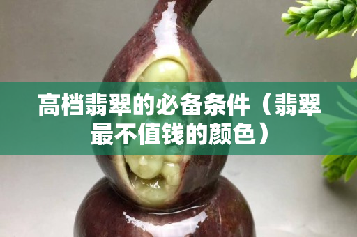 高檔翡翠的必備條件（翡翠最不值錢的顏色）