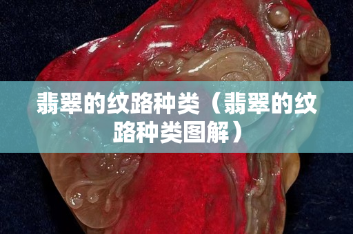 翡翠的紋路種類（翡翠的紋路種類圖解）