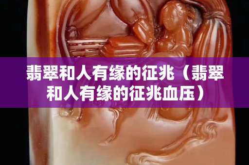 翡翠和人有緣的征兆（翡翠和人有緣的征兆血壓）