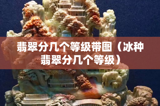 翡翠分幾個(gè)等級(jí)帶圖（冰種翡翠分幾個(gè)等級(jí)）