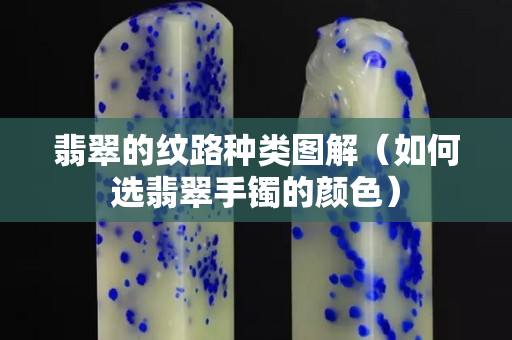 翡翠的紋路種類圖解（如何選翡翠手鐲的顏色）