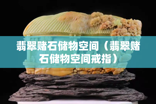 翡翠賭石儲物空間（翡翠賭石儲物空間戒指）