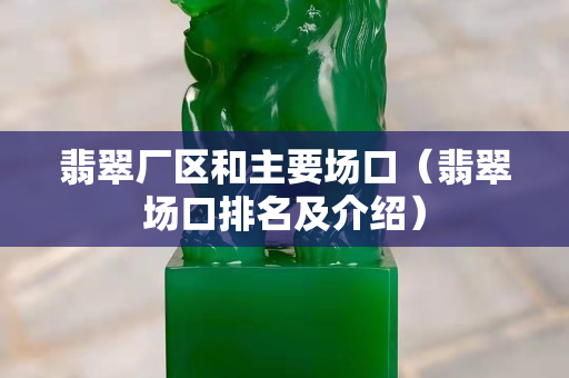 翡翠廠區和主要場口（翡翠場口排名及介紹）