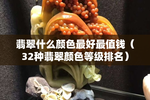 翡翠什么顏色最好最值錢（32種翡翠顏色等級排名）