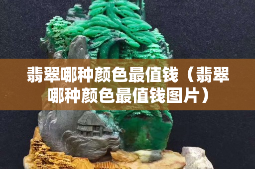 翡翠哪種顏色最值錢（翡翠哪種顏色最值錢圖片）