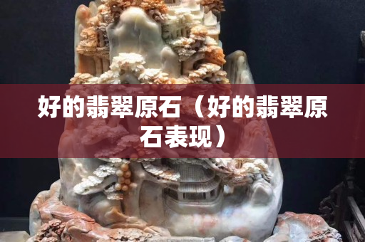 好的翡翠原石（好的翡翠原石表現）