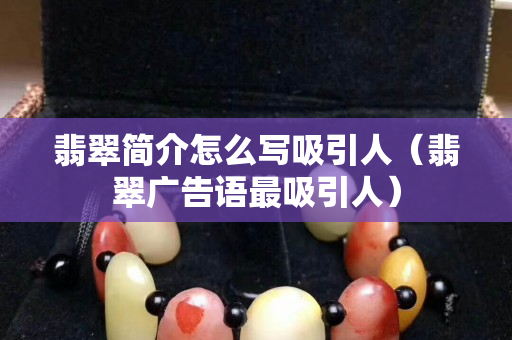 翡翠簡介怎么寫吸引人（翡翠廣告語最吸引人）