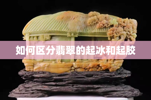如何區(qū)分翡翠的起冰和起膠