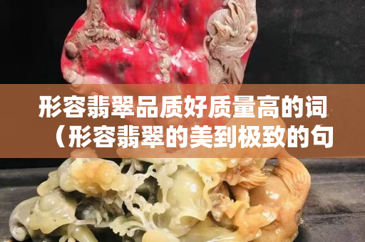 形容翡翠品質好質量高的詞（形容翡翠的美到極致的句子）