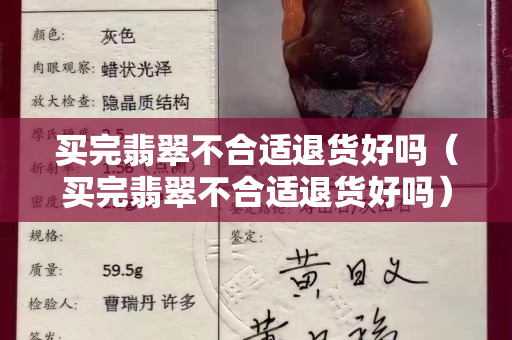 買完翡翠不合適退貨好嗎（買完翡翠不合適退貨好嗎）