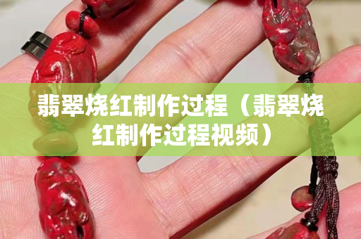 翡翠燒紅制作過程（翡翠燒紅制作過程視頻）