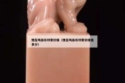 現在雞血石印章價格（現在雞血石印章價格是多少）